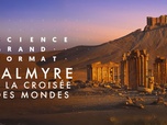 Science grand format - Palmyre, à la croisée des mondes